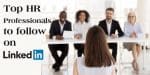 HR Professionals to follow on LinkedIn, HR LinkedIn profiles, Top Human Resources leaders